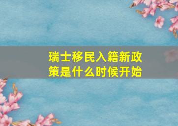 瑞士移民入籍新政策是什么时候开始