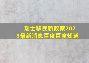 瑞士移民新政策2023最新消息百度百度知道