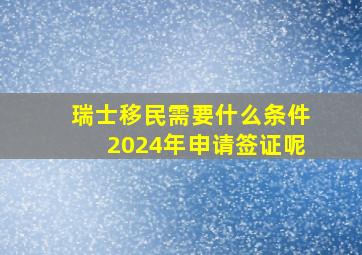 瑞士移民需要什么条件2024年申请签证呢