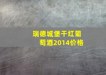 瑞德城堡干红葡萄酒2014价格