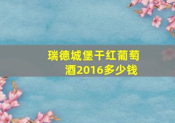 瑞德城堡干红葡萄酒2016多少钱