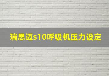 瑞思迈s10呼吸机压力设定