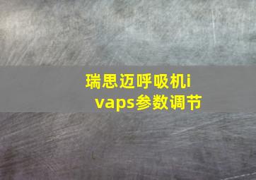 瑞思迈呼吸机ivaps参数调节