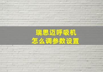 瑞思迈呼吸机怎么调参数设置