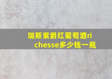 瑞斯紫爵红葡萄酒richesse多少钱一瓶