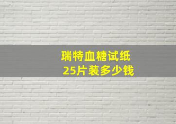 瑞特血糖试纸25片装多少钱