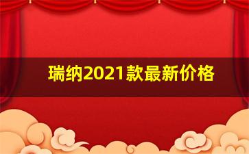 瑞纳2021款最新价格