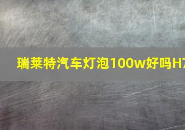 瑞莱特汽车灯泡100w好吗H7