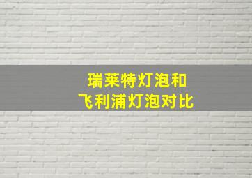 瑞莱特灯泡和飞利浦灯泡对比