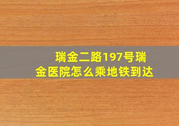 瑞金二路197号瑞金医院怎么乘地铁到达