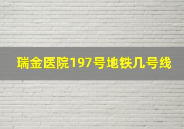 瑞金医院197号地铁几号线