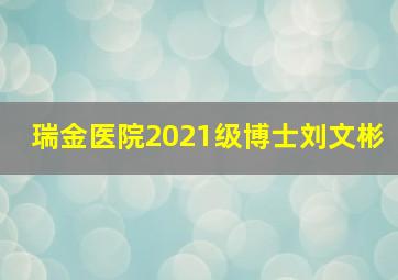 瑞金医院2021级博士刘文彬