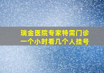 瑞金医院专家特需门诊一个小时看几个人挂号