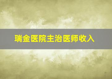 瑞金医院主治医师收入