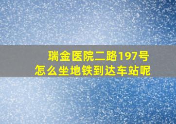 瑞金医院二路197号怎么坐地铁到达车站呢