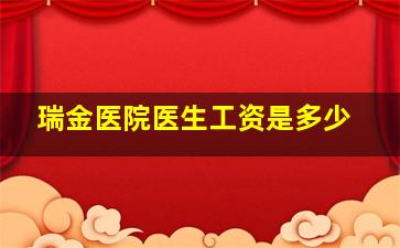 瑞金医院医生工资是多少