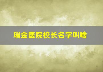 瑞金医院校长名字叫啥