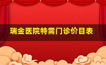 瑞金医院特需门诊价目表