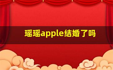 瑶瑶apple结婚了吗