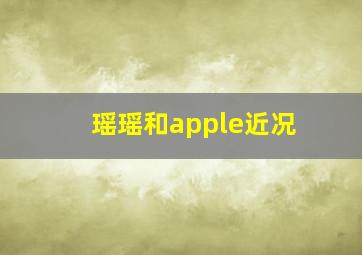 瑶瑶和apple近况