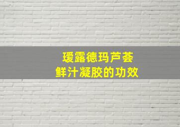 瑷露德玛芦荟鲜汁凝胶的功效