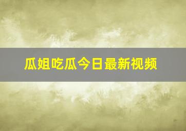 瓜姐吃瓜今日最新视频