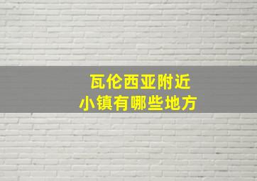 瓦伦西亚附近小镇有哪些地方