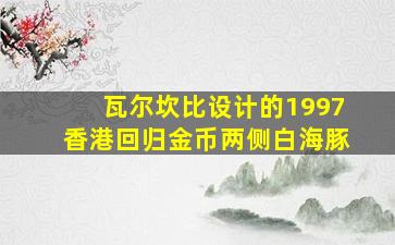 瓦尔坎比设计的1997香港回归金币两侧白海豚