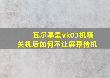 瓦尔基里vk03机箱关机后如何不让屏幕待机