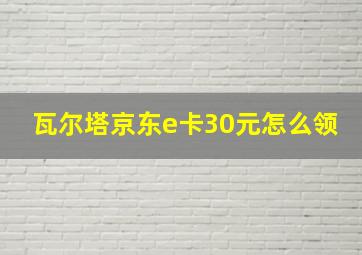 瓦尔塔京东e卡30元怎么领