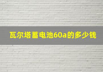 瓦尔塔蓄电池60a的多少钱