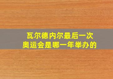 瓦尔德内尔最后一次奥运会是哪一年举办的