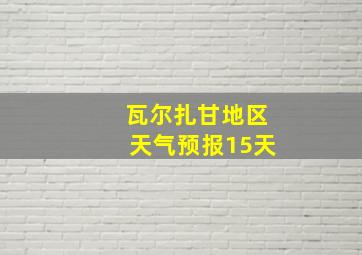 瓦尔扎甘地区天气预报15天