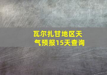 瓦尔扎甘地区天气预报15天查询