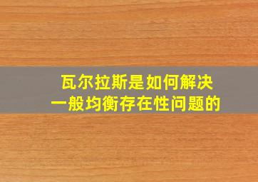 瓦尔拉斯是如何解决一般均衡存在性问题的