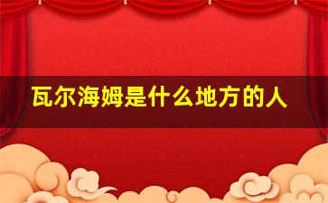 瓦尔海姆是什么地方的人