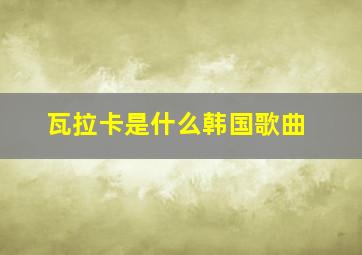 瓦拉卡是什么韩国歌曲