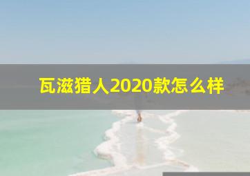 瓦滋猎人2020款怎么样