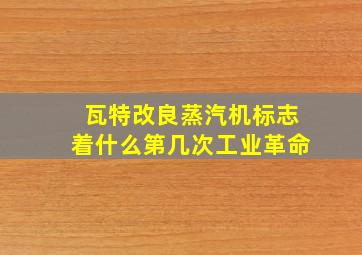 瓦特改良蒸汽机标志着什么第几次工业革命