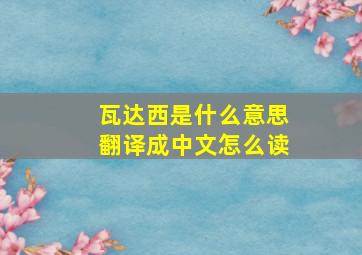 瓦达西是什么意思翻译成中文怎么读