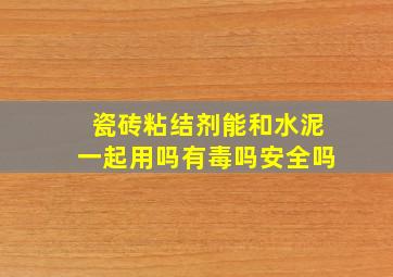 瓷砖粘结剂能和水泥一起用吗有毒吗安全吗