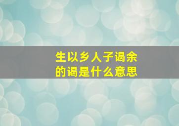 生以乡人子谒余的谒是什么意思