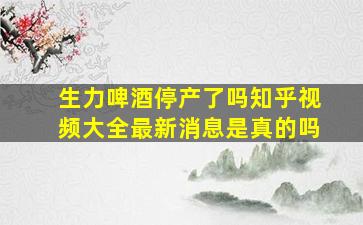 生力啤酒停产了吗知乎视频大全最新消息是真的吗