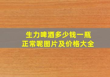 生力啤酒多少钱一瓶正常呢图片及价格大全