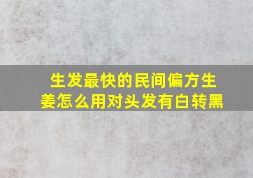 生发最快的民间偏方生姜怎么用对头发有白转黑