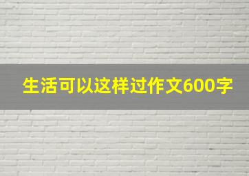 生活可以这样过作文600字