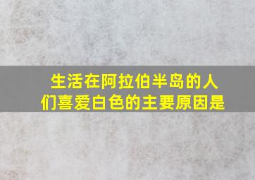 生活在阿拉伯半岛的人们喜爱白色的主要原因是