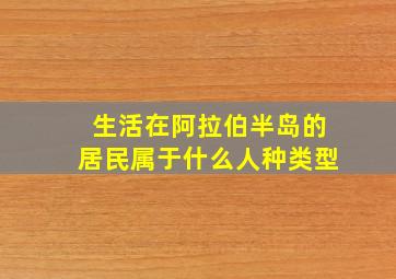 生活在阿拉伯半岛的居民属于什么人种类型