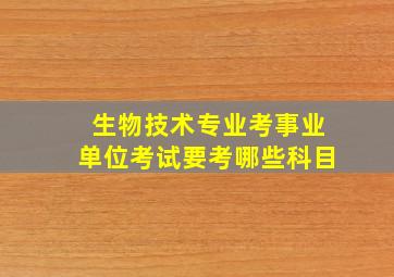 生物技术专业考事业单位考试要考哪些科目