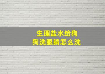 生理盐水给狗狗洗眼睛怎么洗